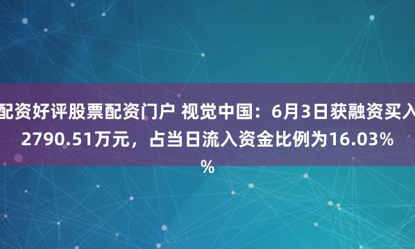 配资好评股票配资门户 视觉中国：6月3日获融资买入2790.51万元，占当日流入资金比例为16.03%