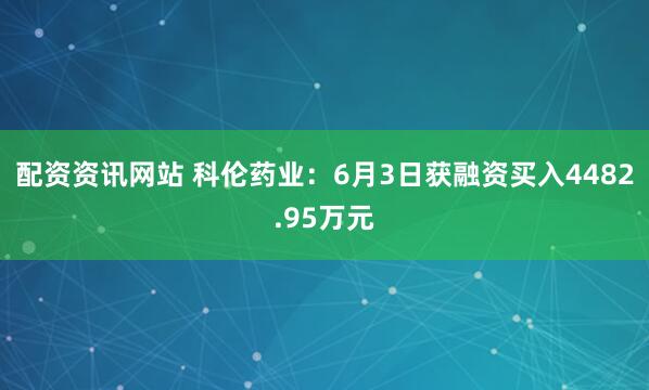 配资资讯网站 科伦药业：6月3日获融资买入4482.95万元